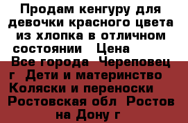 Продам кенгуру для девочки красного цвета из хлопка в отличном состоянии › Цена ­ 500 - Все города, Череповец г. Дети и материнство » Коляски и переноски   . Ростовская обл.,Ростов-на-Дону г.